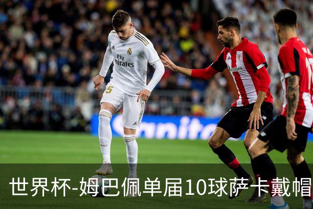 世界杯-姆巴佩单届10球萨卡戴帽 英格兰6-4法国夺季军