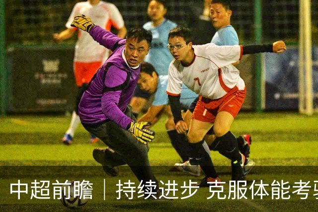 中超前瞻｜持续进步 克服体能考验 期待与更多球迷并肩而战