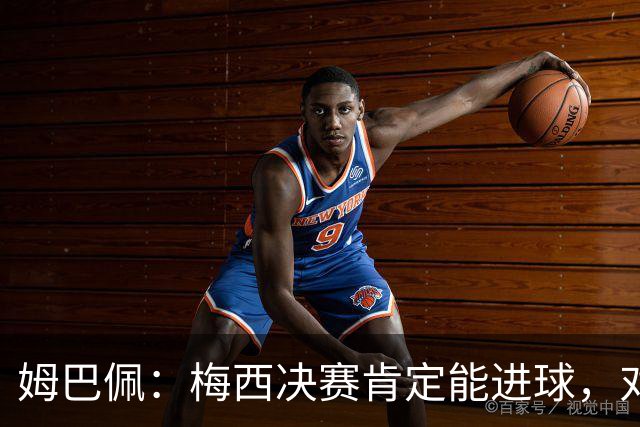 姆巴佩：梅西决赛肯定能进球，对此我毫不怀疑