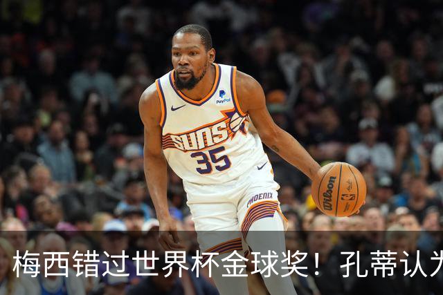 梅西错过世界杯金球奖！孔蒂认为这个奖应该给梅西！