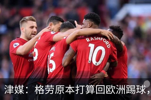 津媒：格劳原本打算回欧洲踢球，外援新政策让他去向出现变化