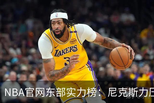 NBA官网东部实力榜：尼克斯力压拥有詹姆斯的76人